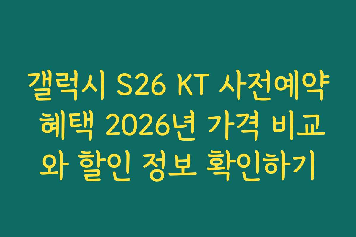 갤럭시 S26 KT 사전예약 혜택 2026년 가격 비교와 할인 정보 확인하기