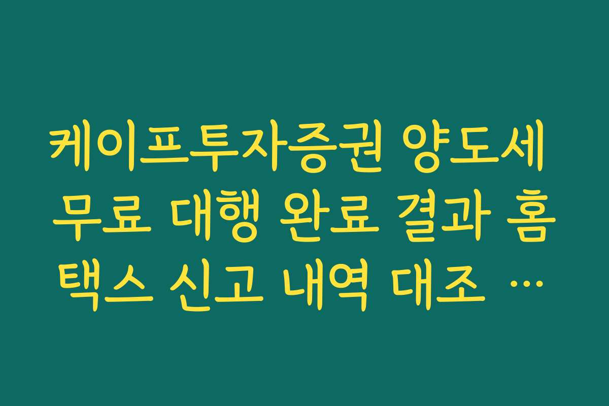 케이프투자증권 양도세 무료 대행 완료 결과 홈택스 신고 내역 대조 가이드