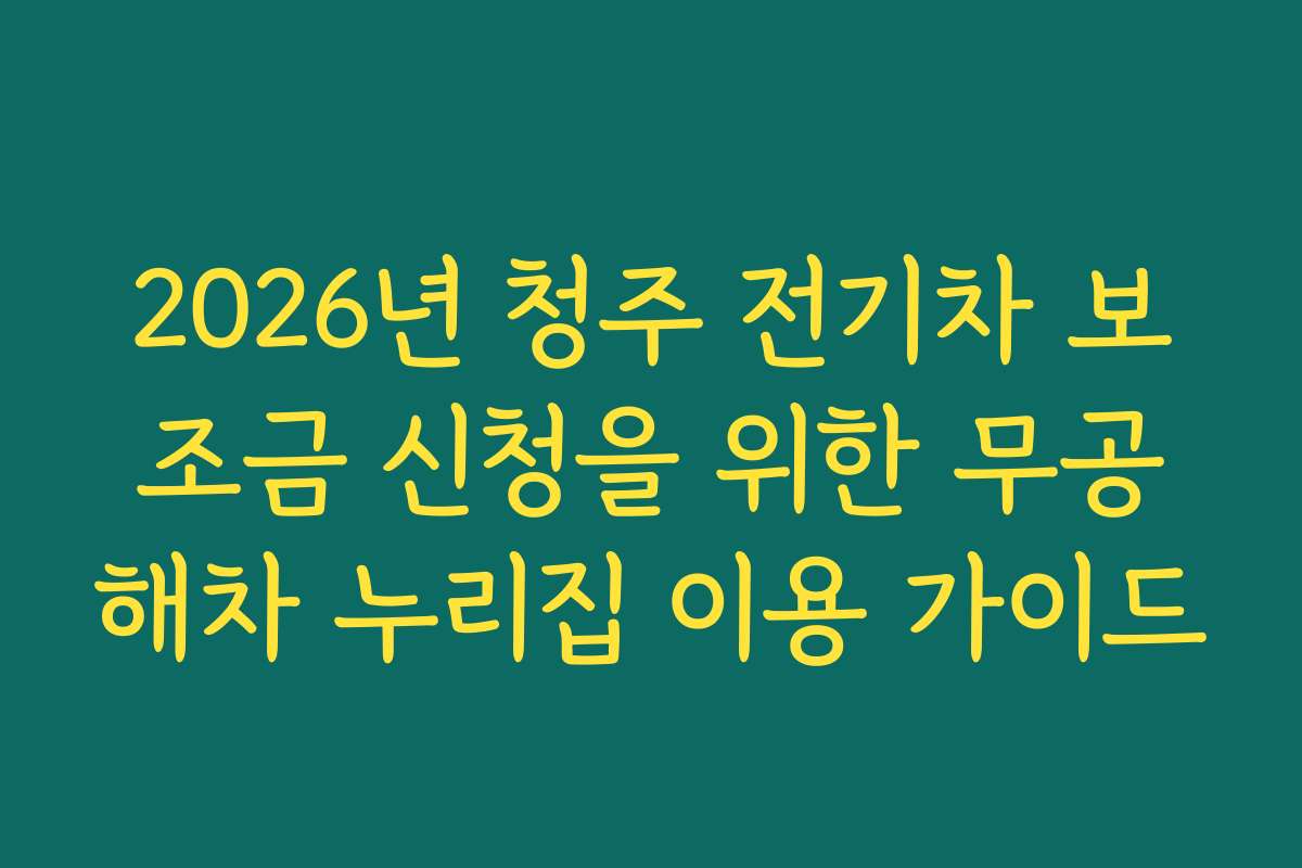 2026년 청주 전기차 보조금 신청을 위한 무공해차 누리집 이용 가이드