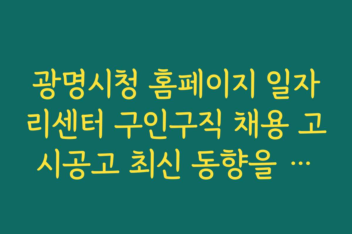 광명시청 홈페이지 일자리센터 구인구직 채용 고시공고 최신 동향을 확인하는 방법