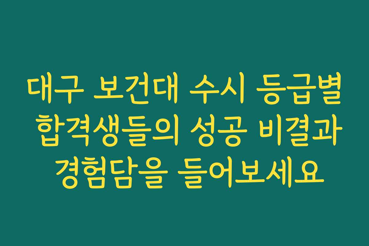 대구 보건대 수시 등급별 합격생들의 성공 비결과 경험담을 들어보세요