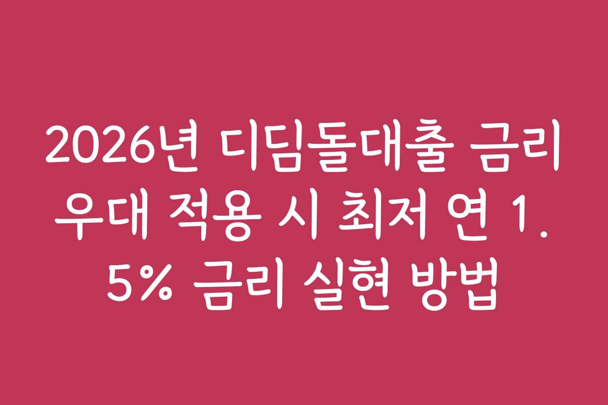 2026년 디딤돌대출 금리우대 적용 시 최저 연 1.5% 금리 실현 방법