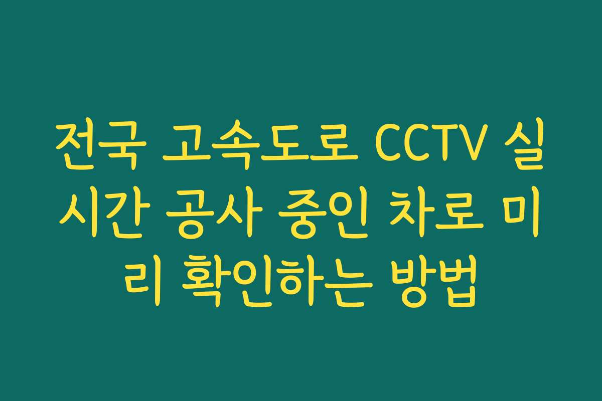 전국 고속도로 CCTV 실시간 공사 중인 차로 미리 확인하는 방법
