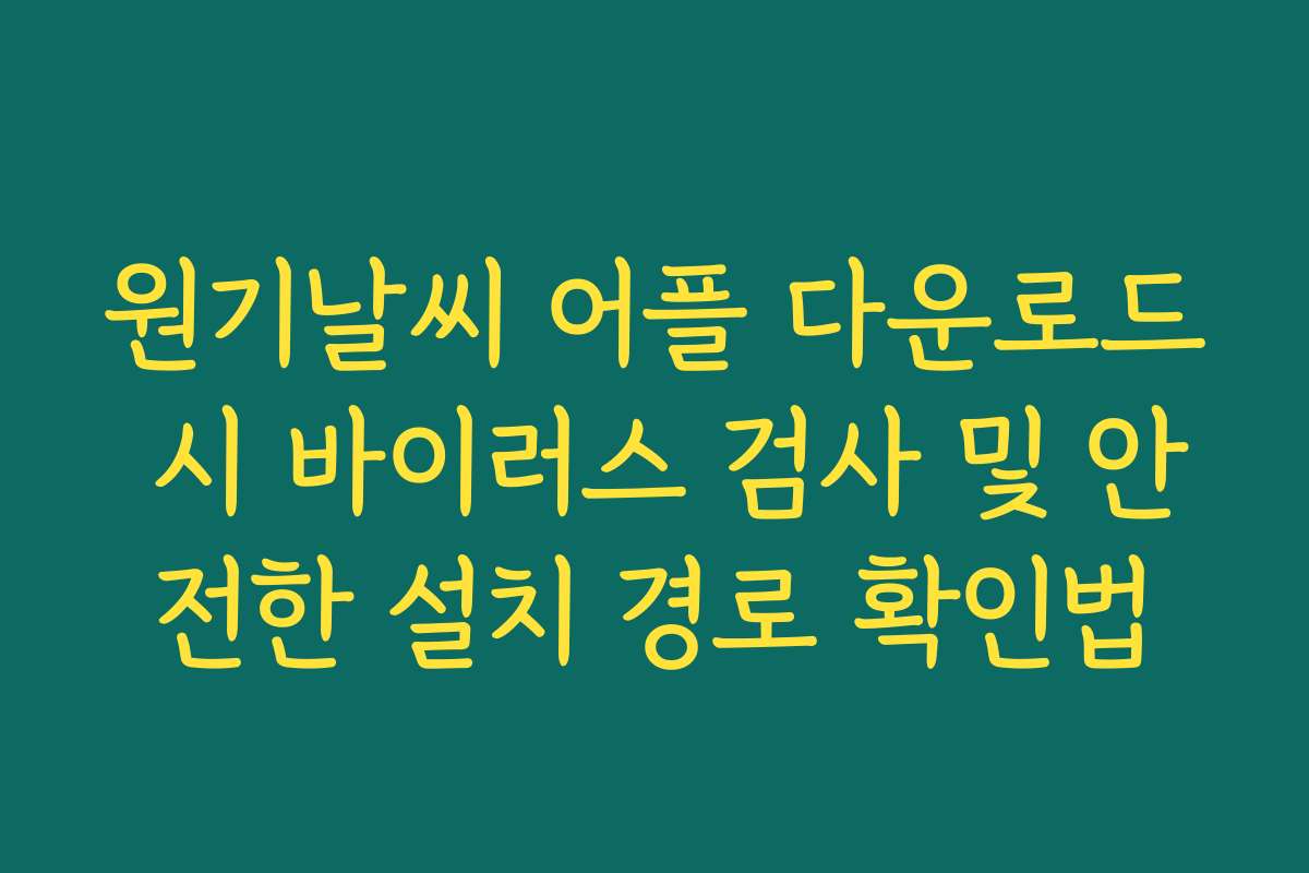 원기날씨 어플 다운로드 시 바이러스 검사 및 안전한 설치 경로 확인법