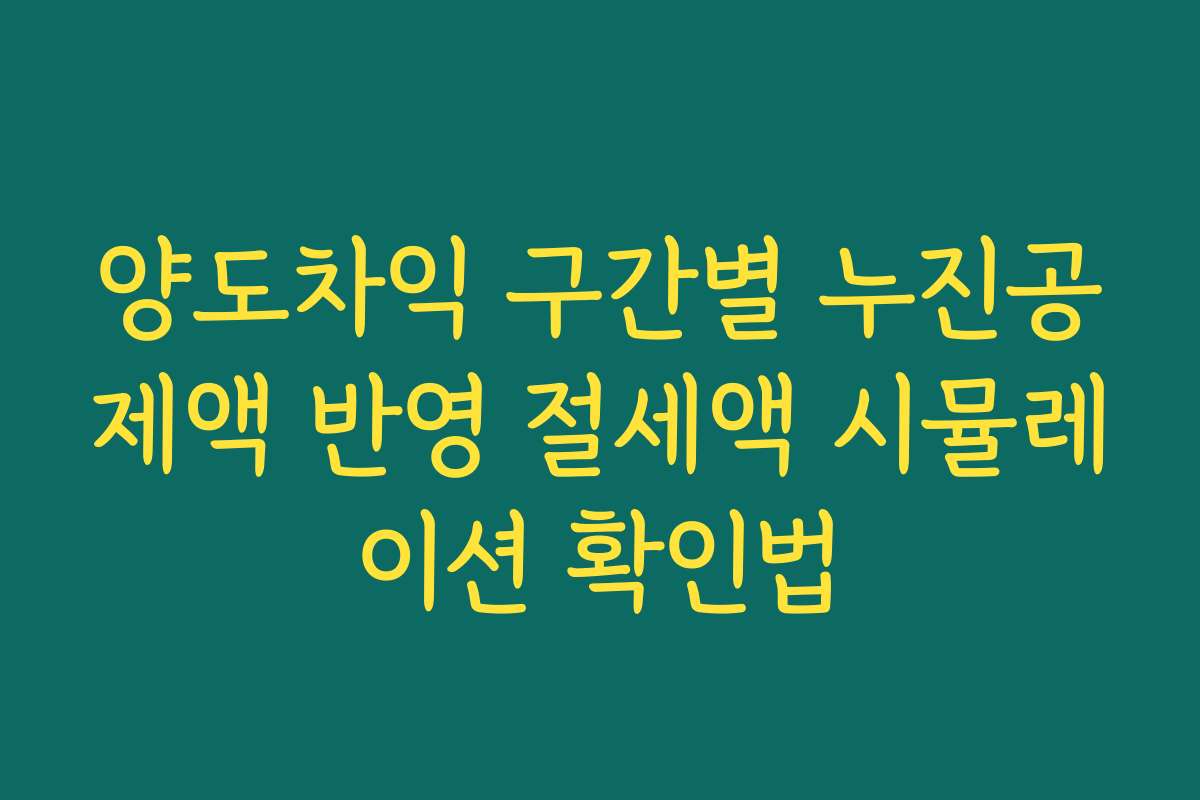 양도차익 구간별 누진공제액 반영 절세액 시뮬레이션 확인법