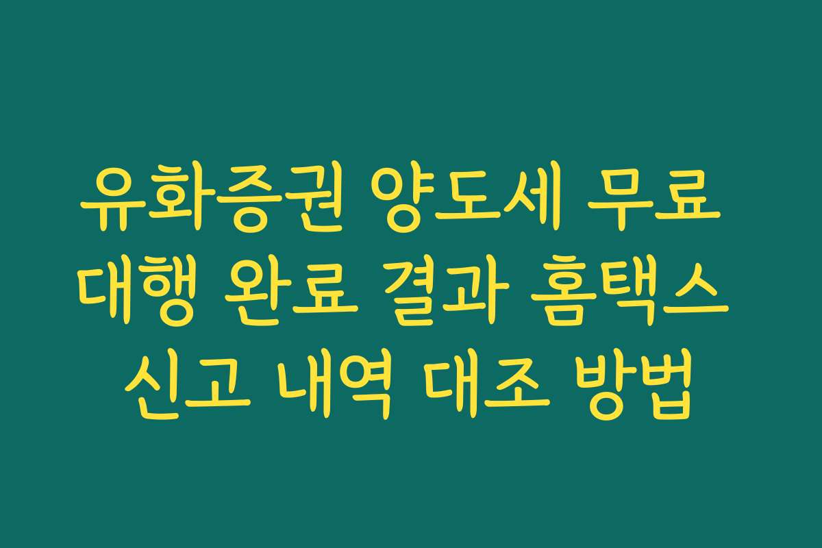 유화증권 양도세 무료 대행 완료 결과 홈택스 신고 내역 대조 방법