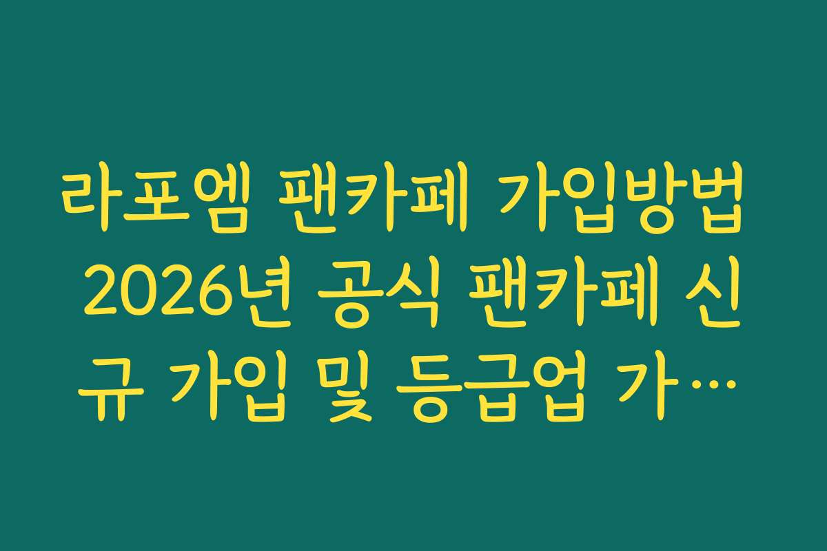 라포엠 팬카페 가입방법 2026년 공식 팬카페 신규 가입 및 등급업 가이드
