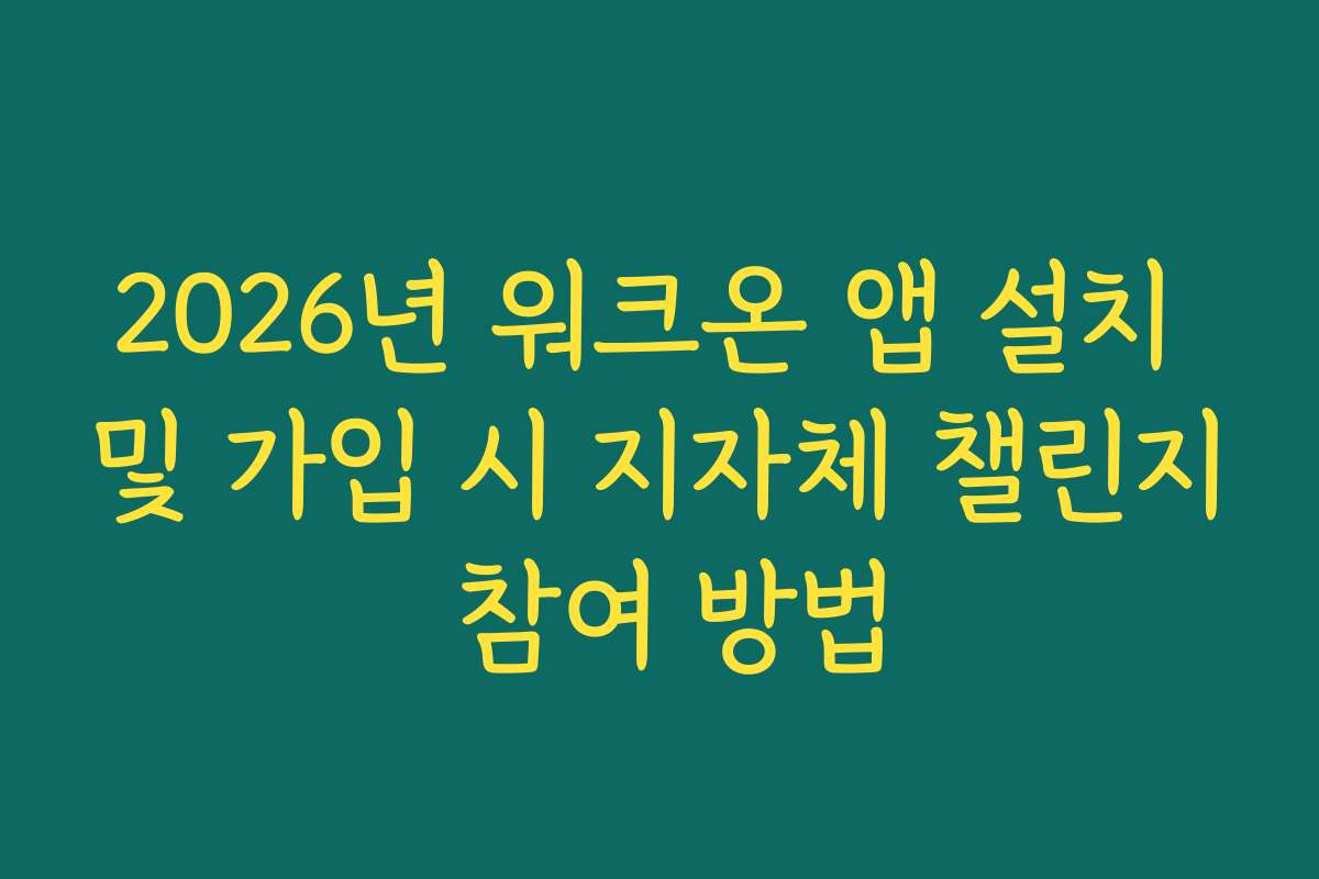 2026년 워크온 앱 설치 및 가입 시 지자체 챌린지 참여 방법