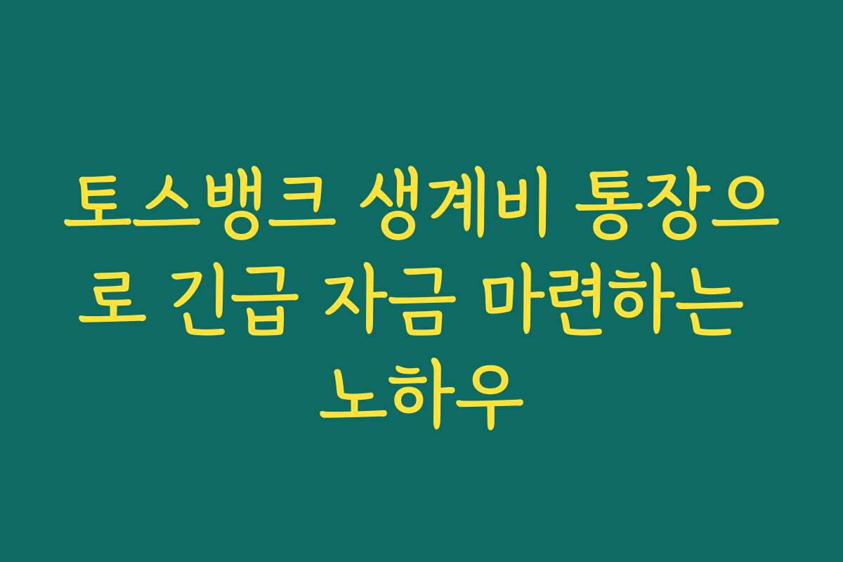 토스뱅크 생계비 통장으로 긴급 자금 마련하는 노하우