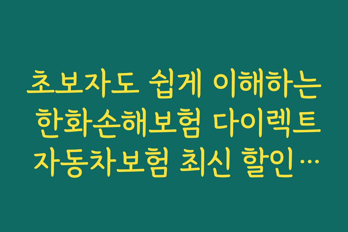 초보자도 쉽게 이해하는 한화손해보험 다이렉트 자동차보험 최신 할인 특약 가입 방법