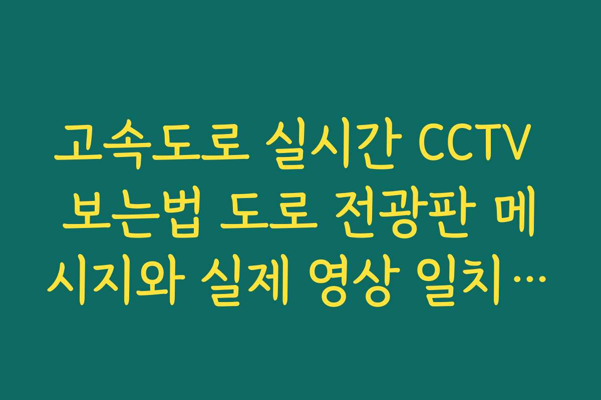 고속도로 실시간 CCTV 보는법 도로 전광판 메시지와 실제 영상 일치 확인