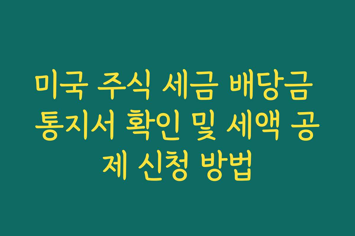 미국 주식 세금 배당금 통지서 확인 및 세액 공제 신청 방법