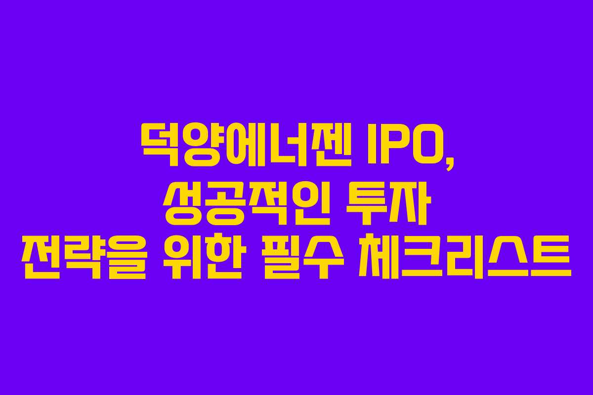 덕양에너젠 IPO, 성공적인 투자 전략을 위한 필수 체크리스트
