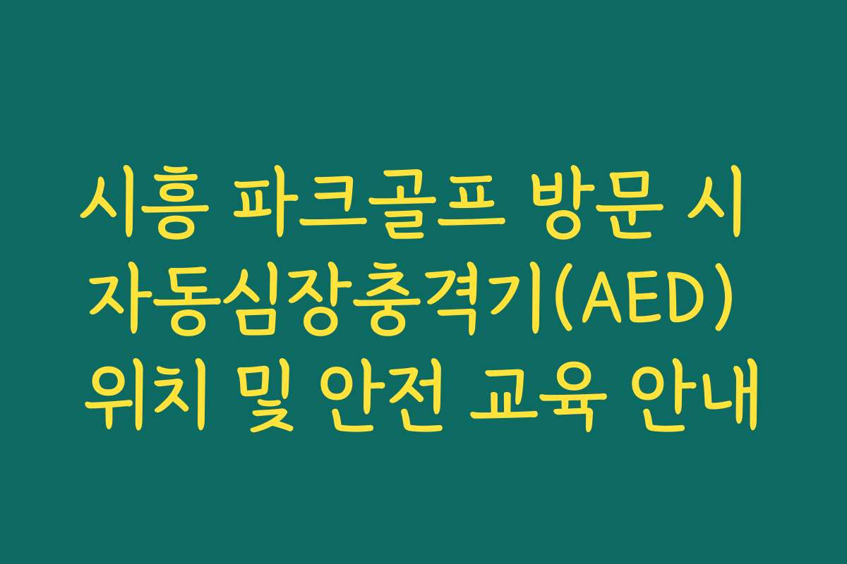 시흥 파크골프 방문 시 자동심장충격기(AED) 위치 및 안전 교육 안내