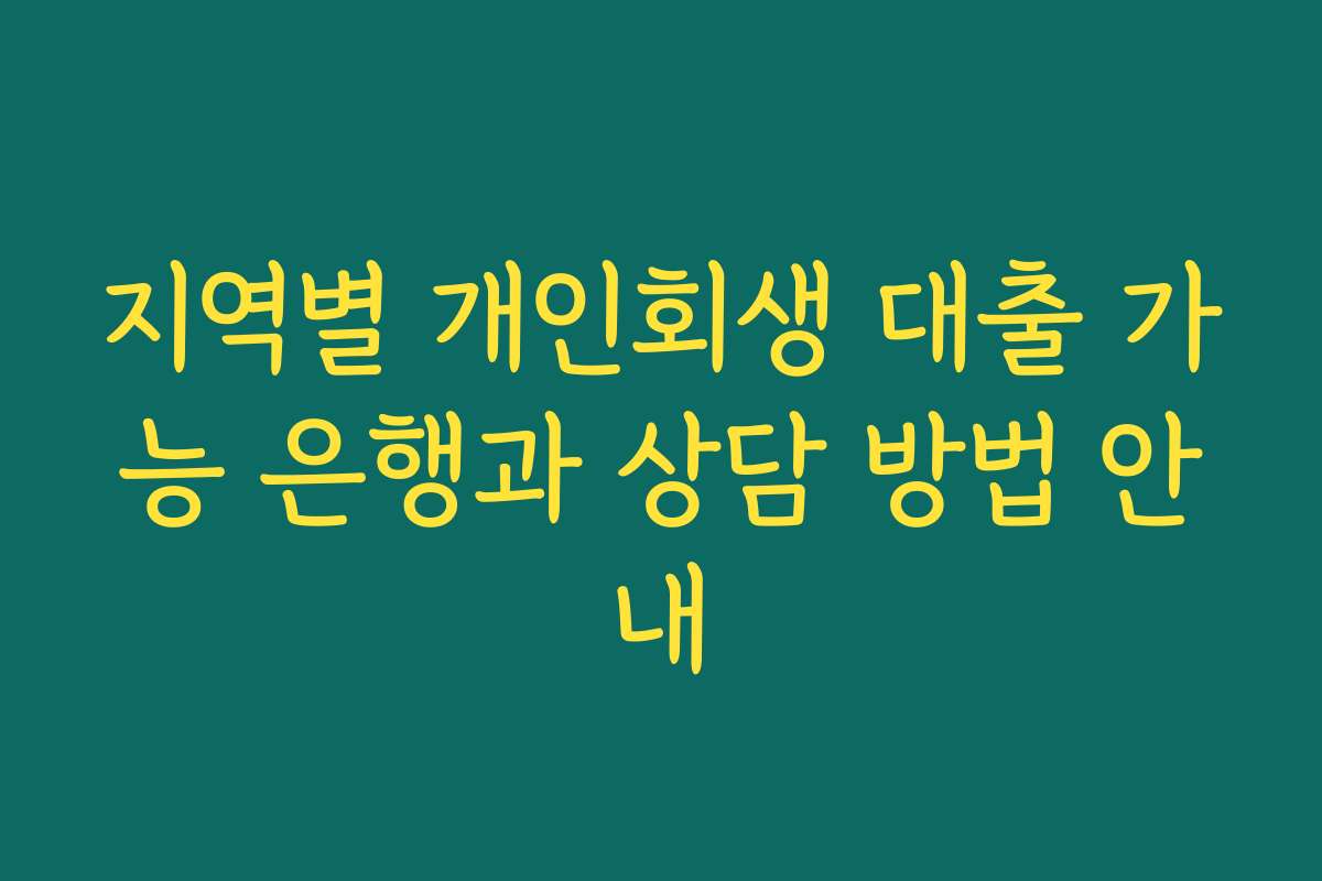 지역별 개인회생 대출 가능 은행과 상담 방법 안내