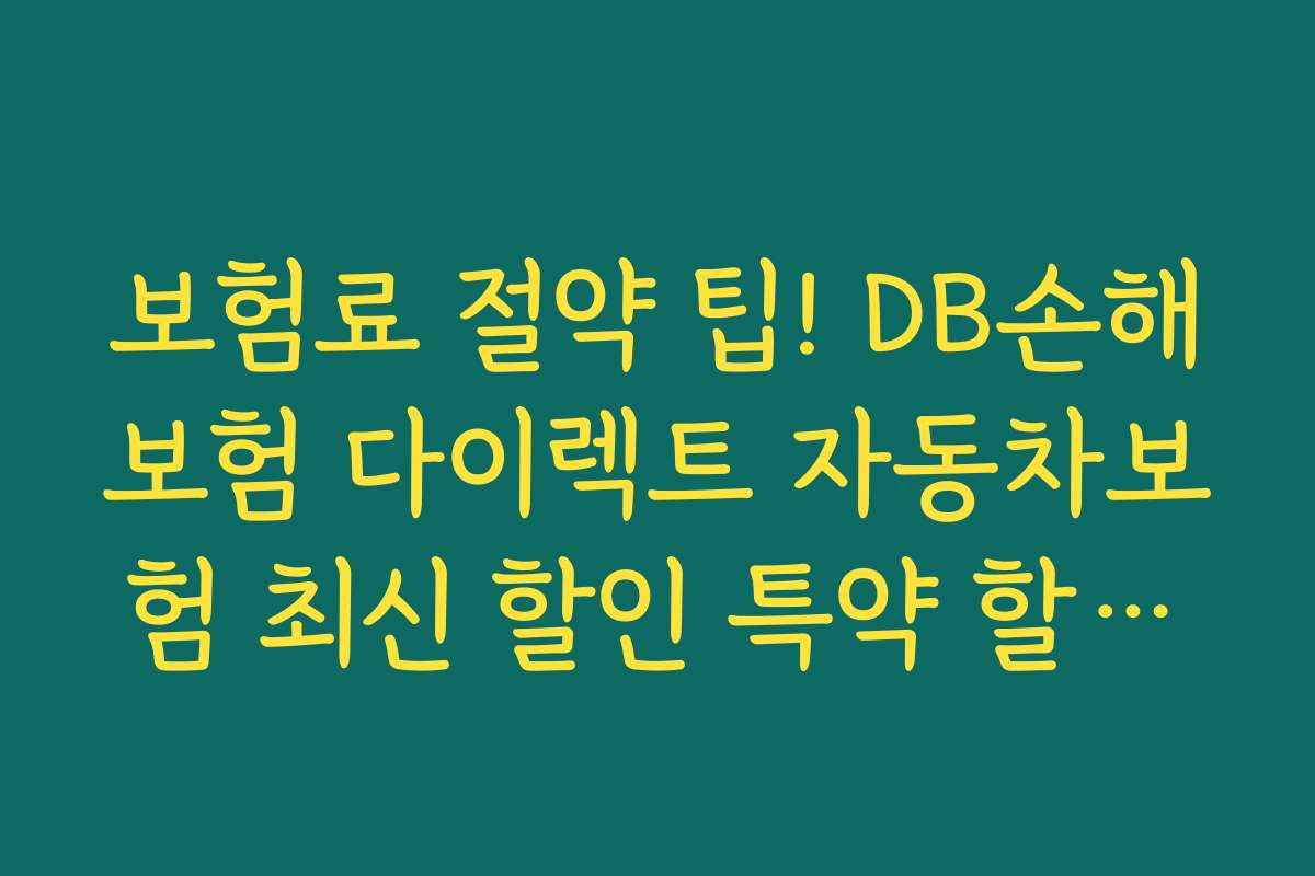 보험료 절약 팁! DB손해보험 다이렉트 자동차보험 최신 할인 특약 할인율 최대 활용법