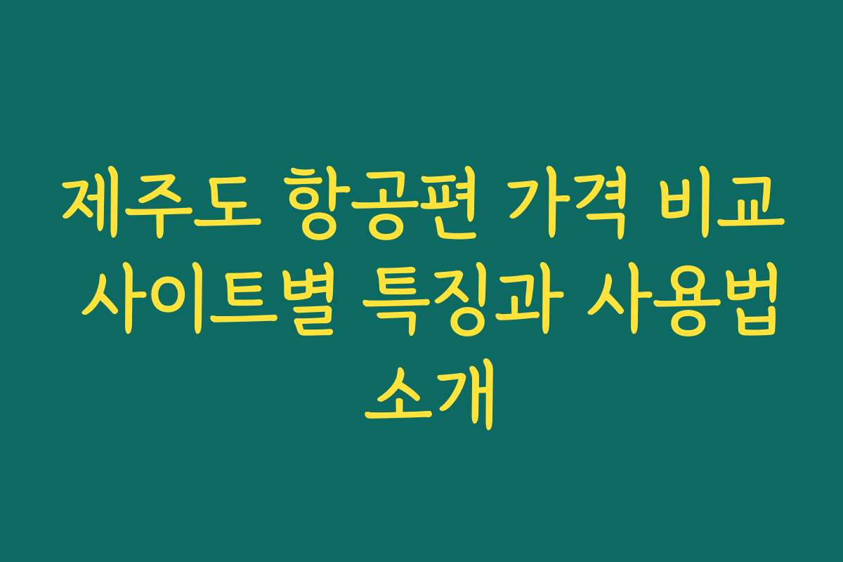 제주도 항공편 가격 비교 사이트별 특징과 사용법 소개