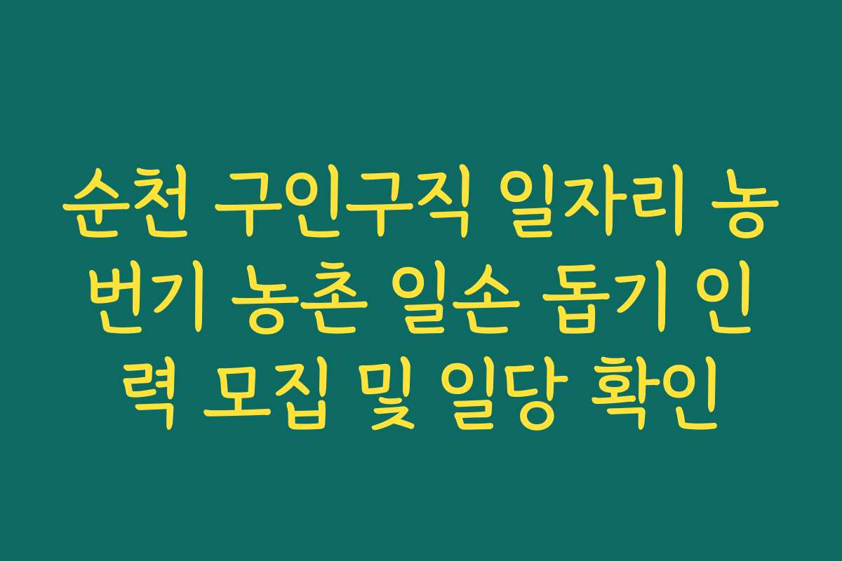 순천 구인구직 일자리 농번기 농촌 일손 돕기 인력 모집 및 일당 확인