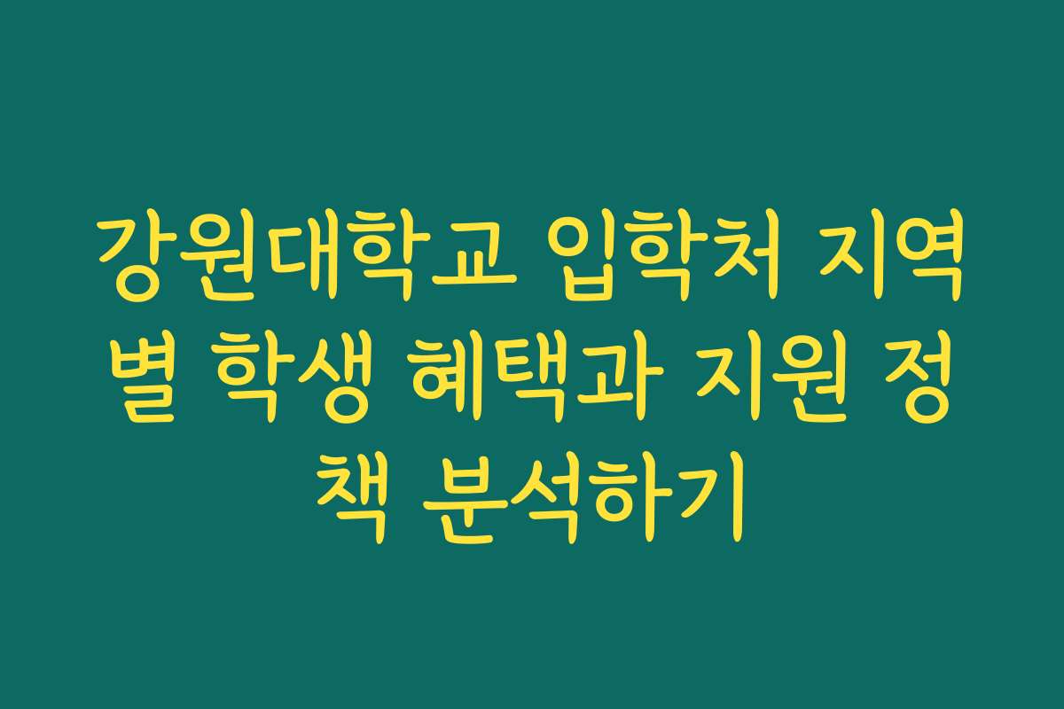 강원대학교 입학처 지역별 학생 혜택과 지원 정책 분석하기