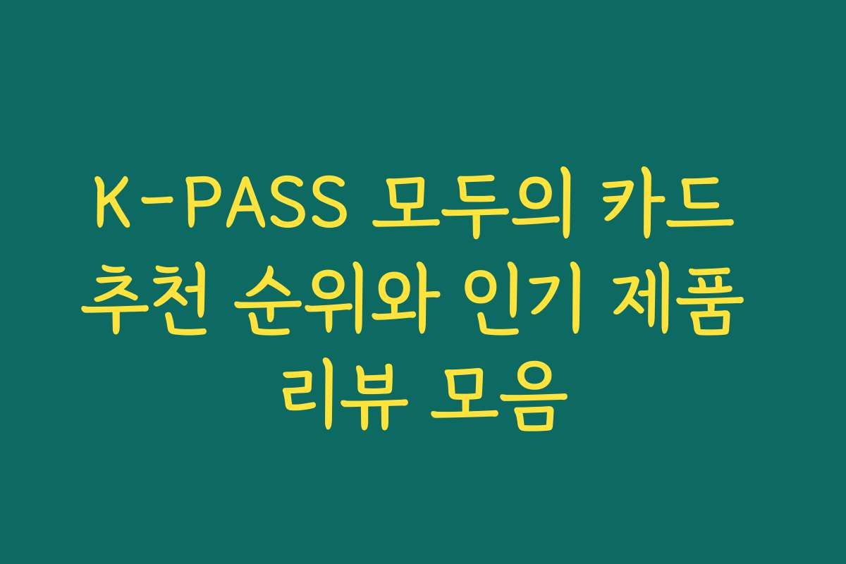 K-PASS 모두의 카드 추천 순위와 인기 제품 리뷰 모음
