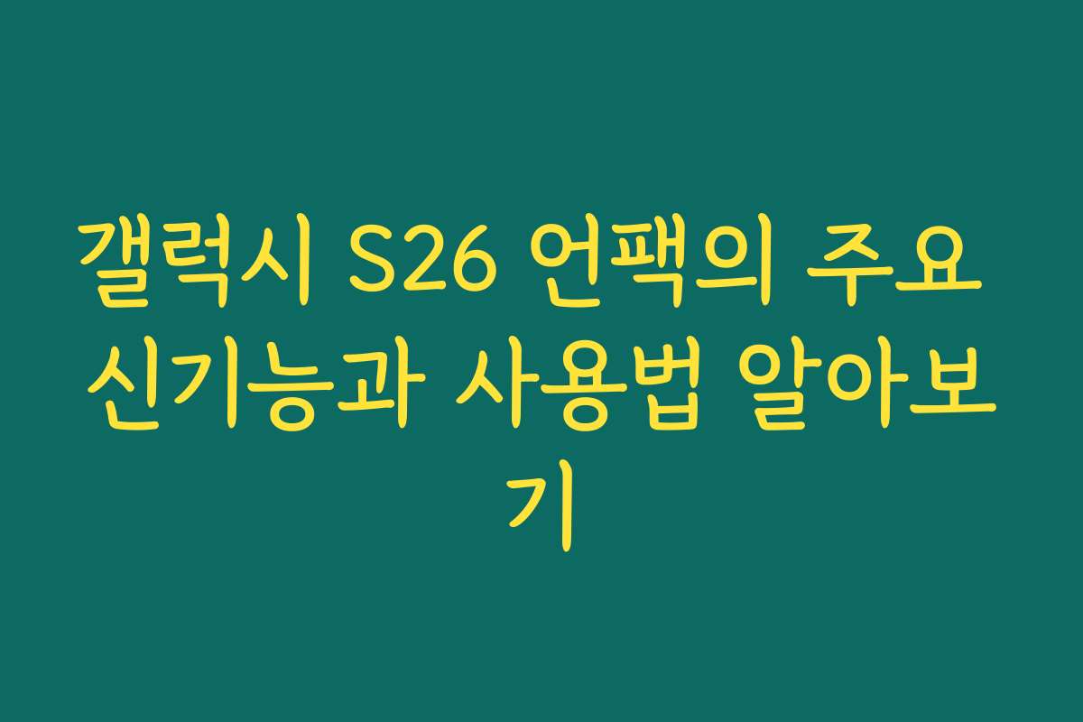 갤럭시 S26 언팩의 주요 신기능과 사용법 알아보기
