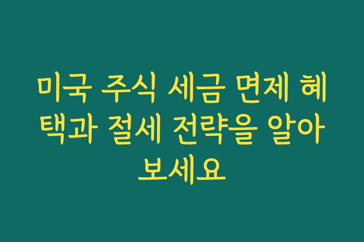 미국 주식 세금 면제 혜택과 절세 전략을 알아보세요