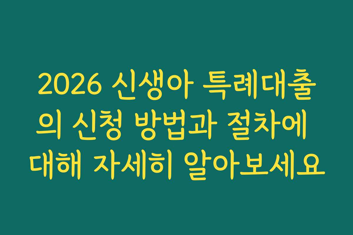 2026 신생아 특례대출의 신청 방법과 절차에 대해 자세히 알아보세요
