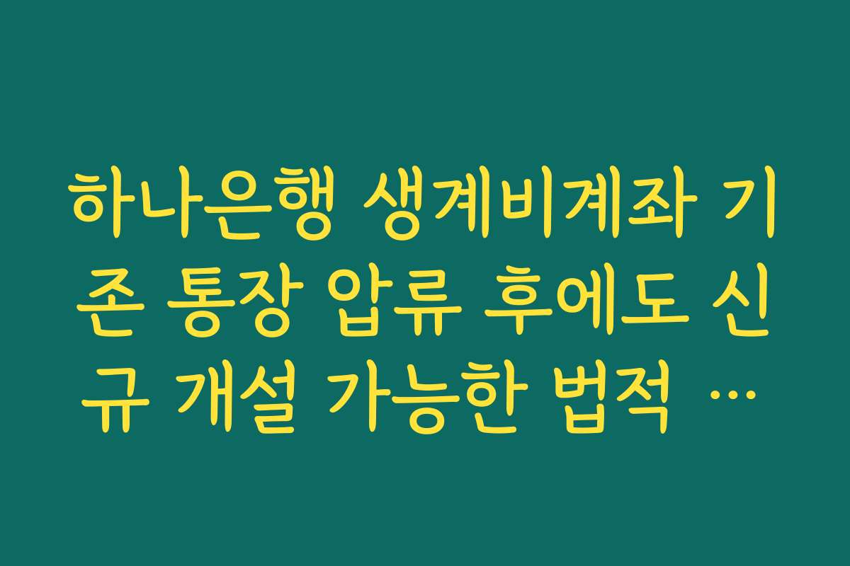 하나은행 생계비계좌 기존 통장 압류 후에도 신규 개설 가능한 법적 근거