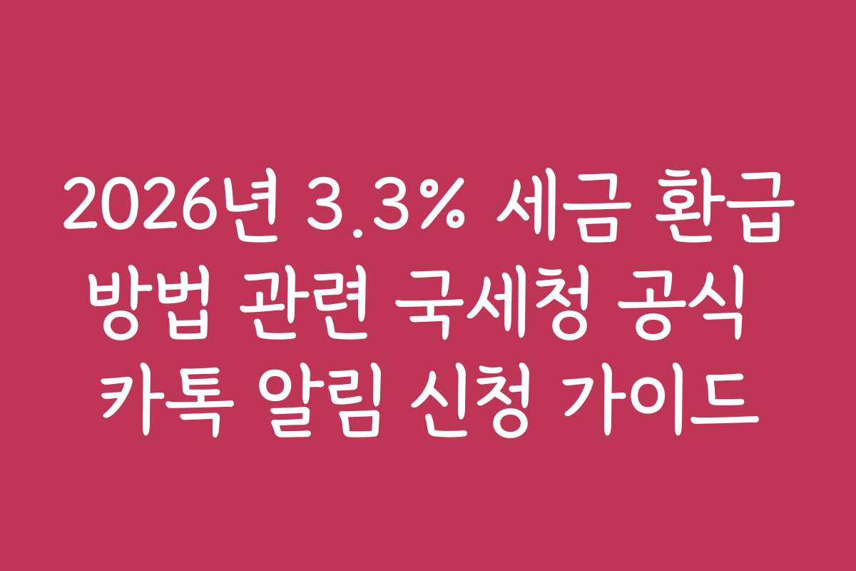2026년 3.3% 세금 환급방법 관련 국세청 공식 카톡 알림 신청 가이드