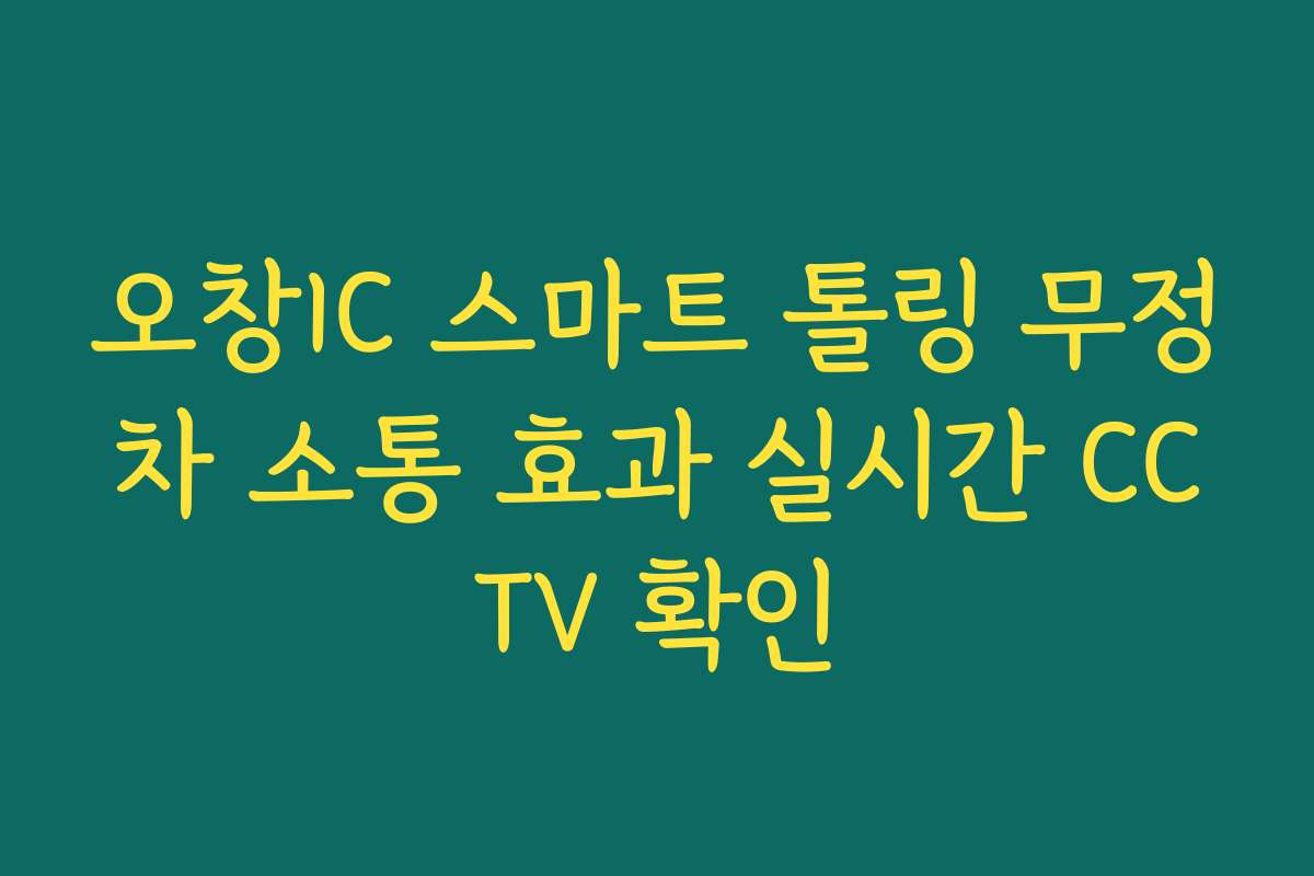 오창IC 스마트 톨링 무정차 소통 효과 실시간 CCTV 확인