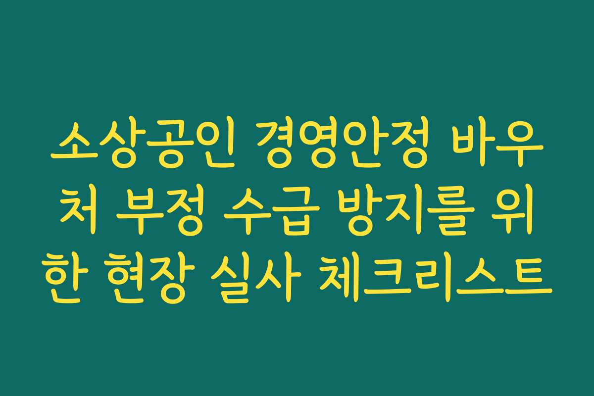 소상공인 경영안정 바우처 부정 수급 방지를 위한 현장 실사 체크리스트