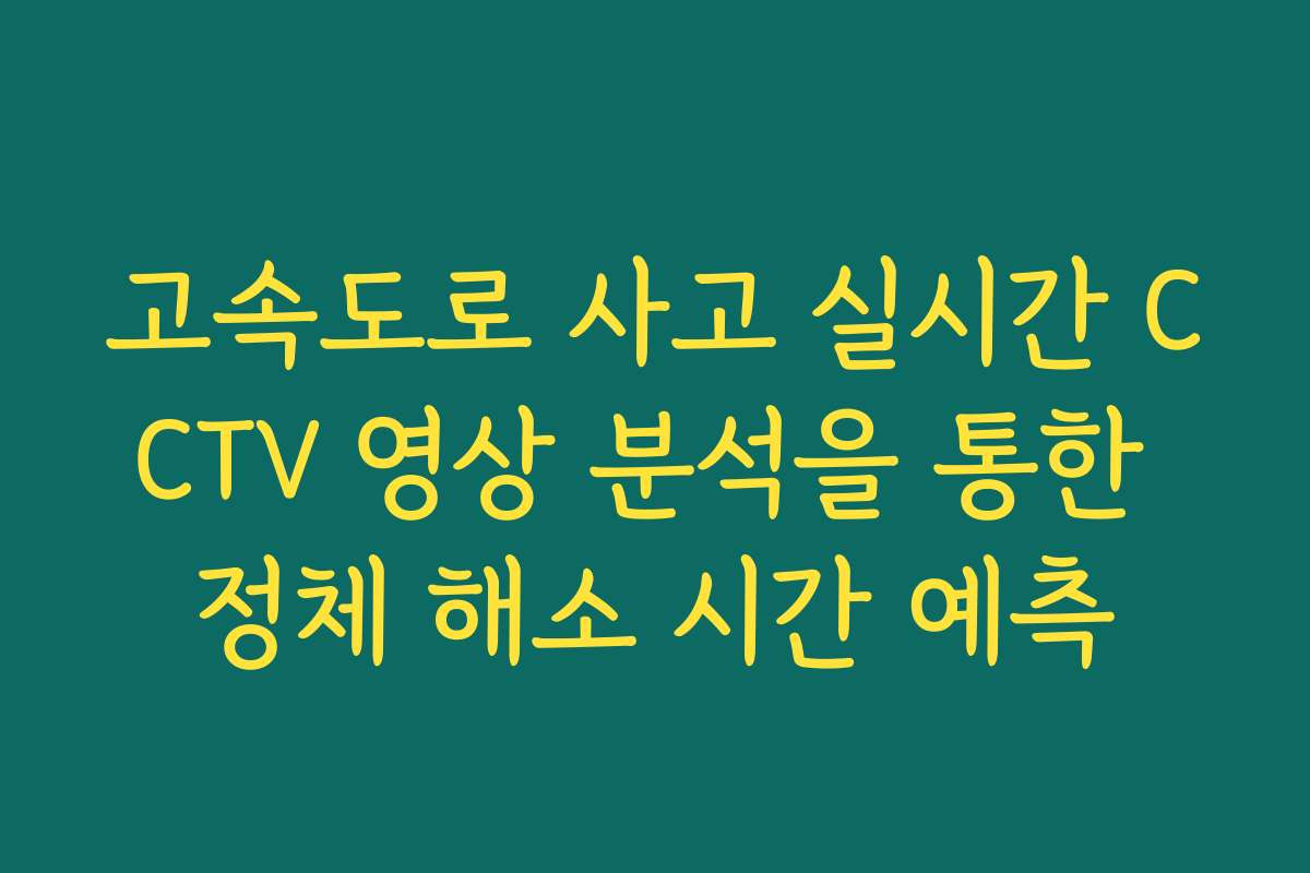 고속도로 사고 실시간 CCTV 영상 분석을 통한 정체 해소 시간 예측