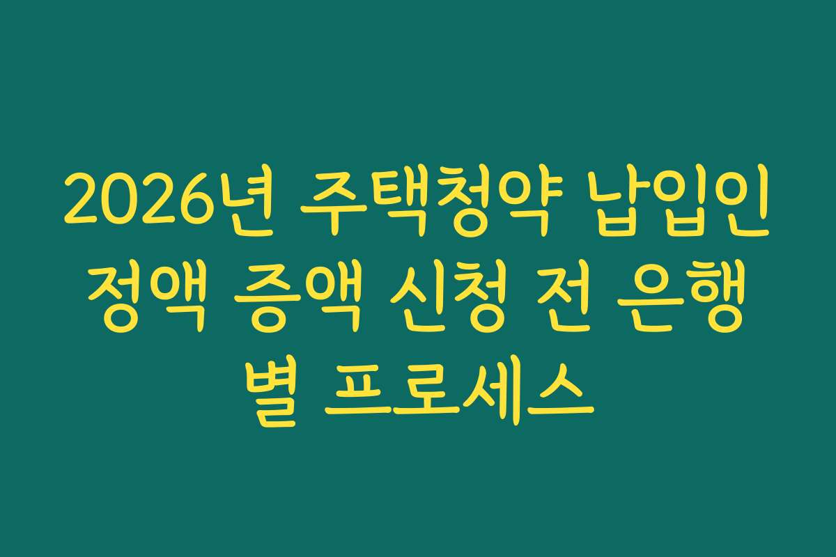 2026년 주택청약 납입인정액 증액 신청 전 은행별 프로세스