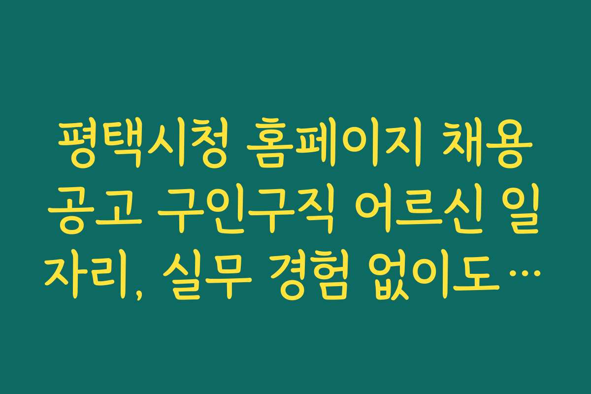 평택시청 홈페이지 채용공고 구인구직 어르신 일자리, 실무 경험 없이도 가능한 구직 방법 안내