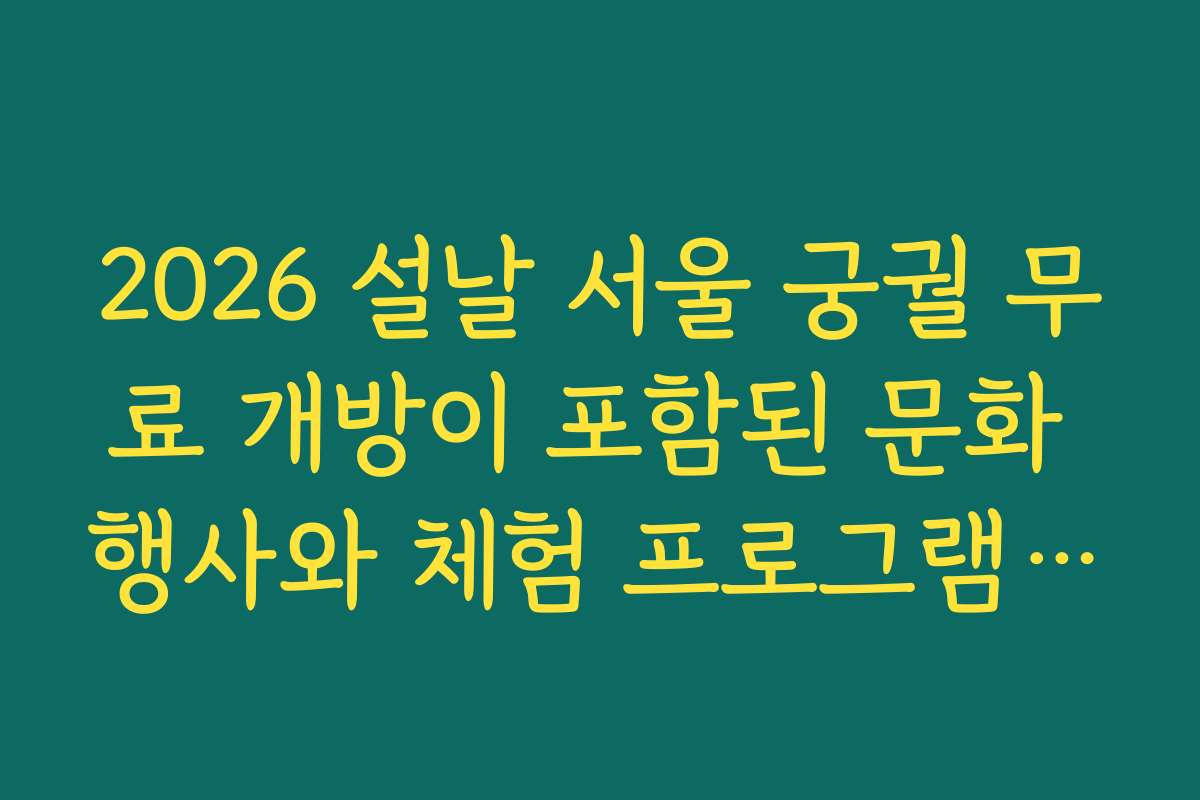 2026 설날 서울 궁궐 무료 개방이 포함된 문화 행사와 체험 프로그램 일정 정보를 빠르게 확인하세요