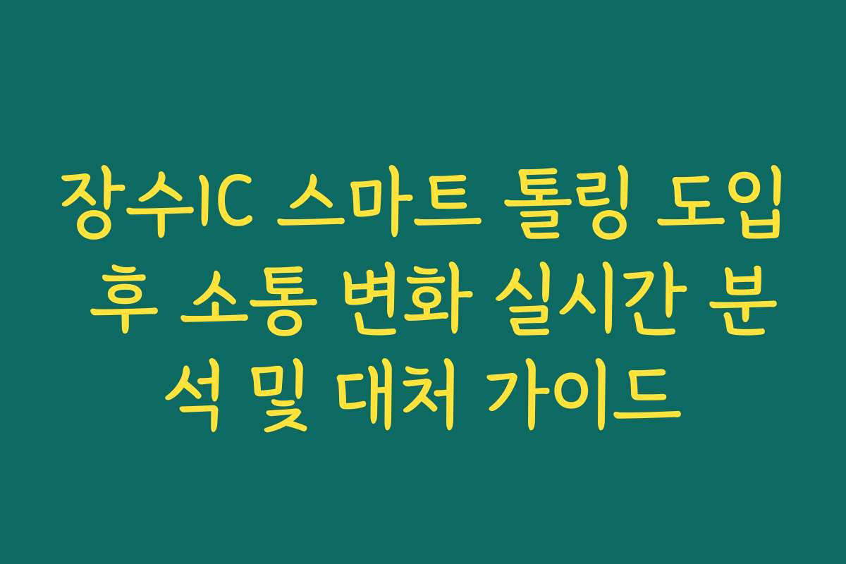 장수IC 스마트 톨링 도입 후 소통 변화 실시간 분석 및 대처 가이드