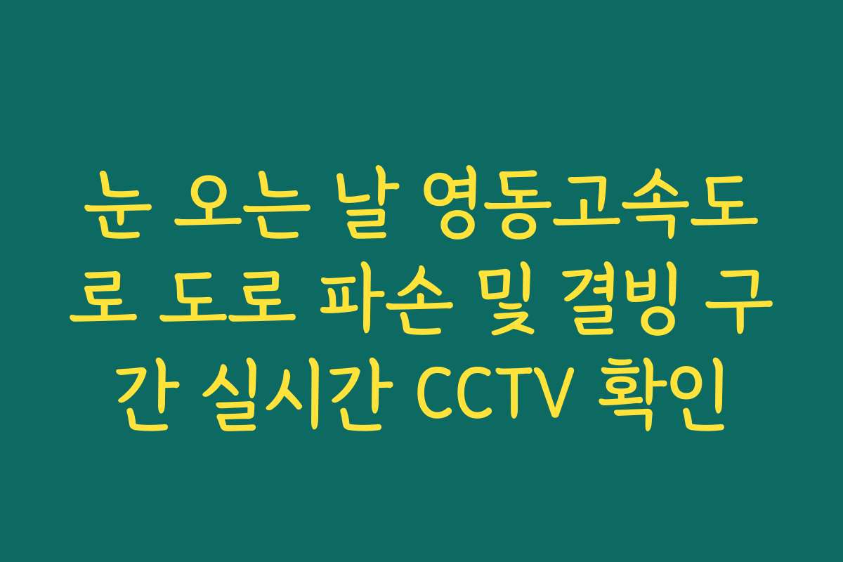 눈 오는 날 영동고속도로 도로 파손 및 결빙 구간 실시간 CCTV 확인