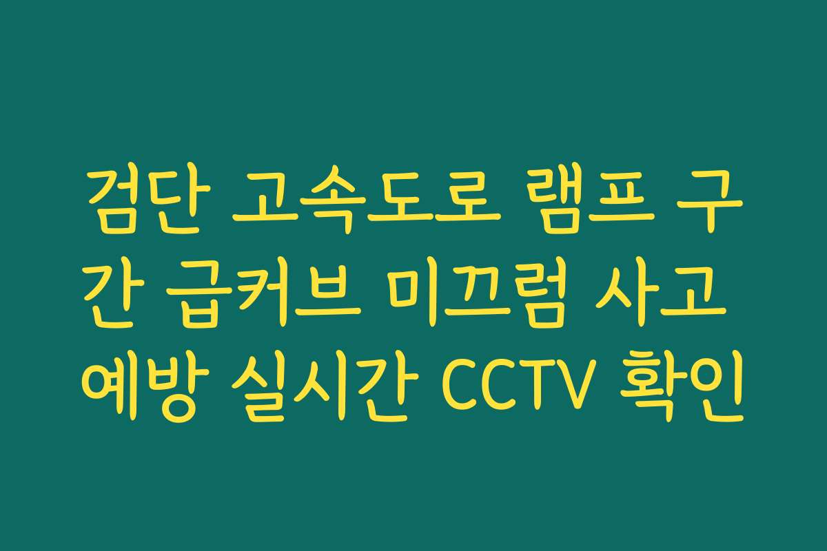 검단 고속도로 램프 구간 급커브 미끄럼 사고 예방 실시간 CCTV 확인