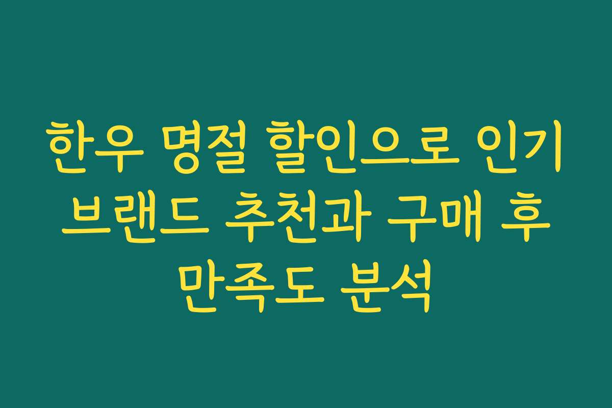 한우 명절 할인으로 인기 브랜드 추천과 구매 후 만족도 분석