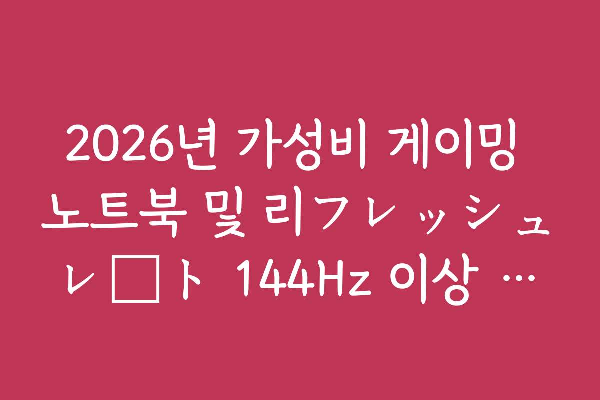 2026년 가성비 게이밍 노트북 및 리フレッシュレート 144Hz 이상 추천