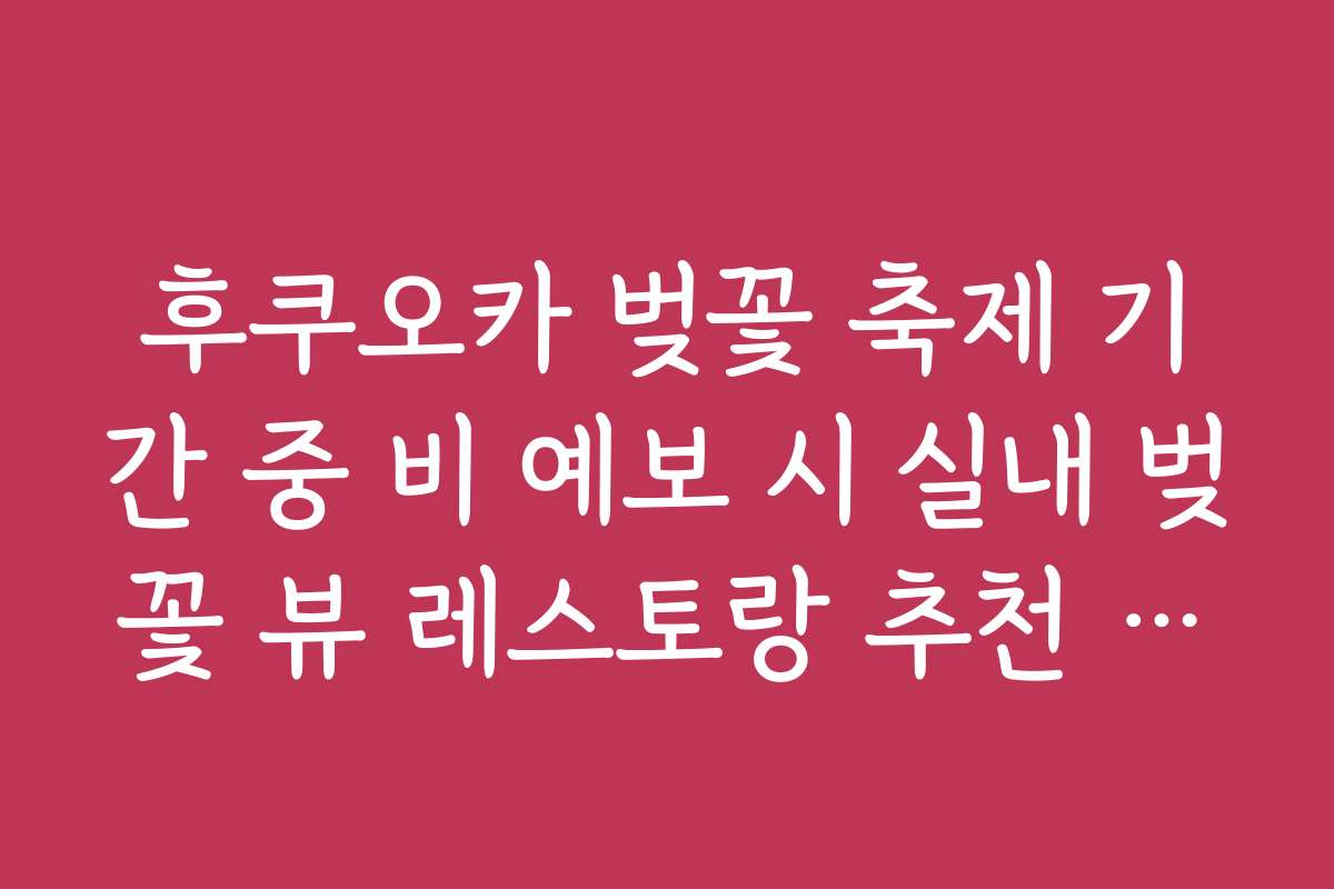 후쿠오카 벚꽃 축제 기간 중 비 예보 시 실내 벚꽃 뷰 레스토랑 추천 리스트