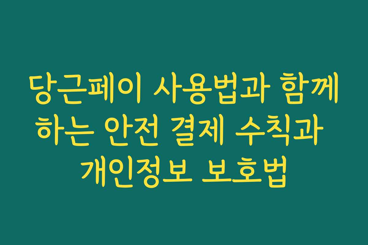 당근페이 사용법과 함께하는 안전 결제 수칙과 개인정보 보호법