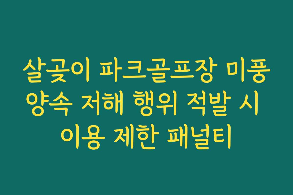 살곶이 파크골프장 미풍양속 저해 행위 적발 시 이용 제한 패널티