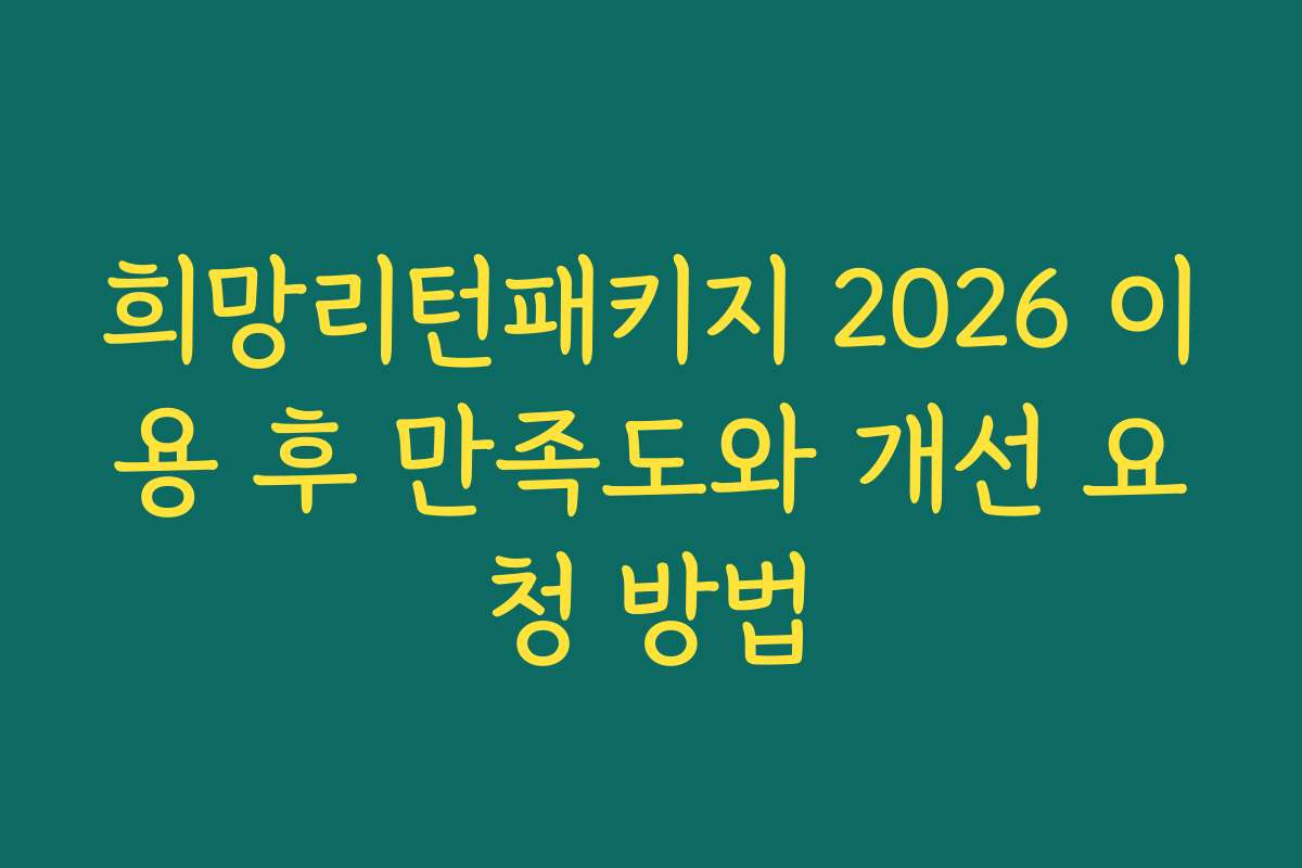 희망리턴패키지 2026 이용 후 만족도와 개선 요청 방법