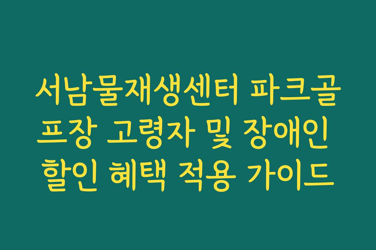 서남물재생센터 파크골프장 고령자 및 장애인 할인 혜택 적용 가이드
