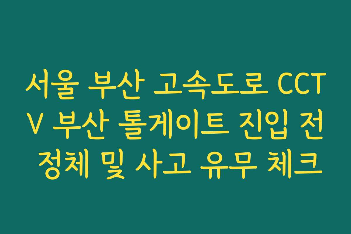 서울 부산 고속도로 CCTV 부산 톨게이트 진입 전 정체 및 사고 유무 체크