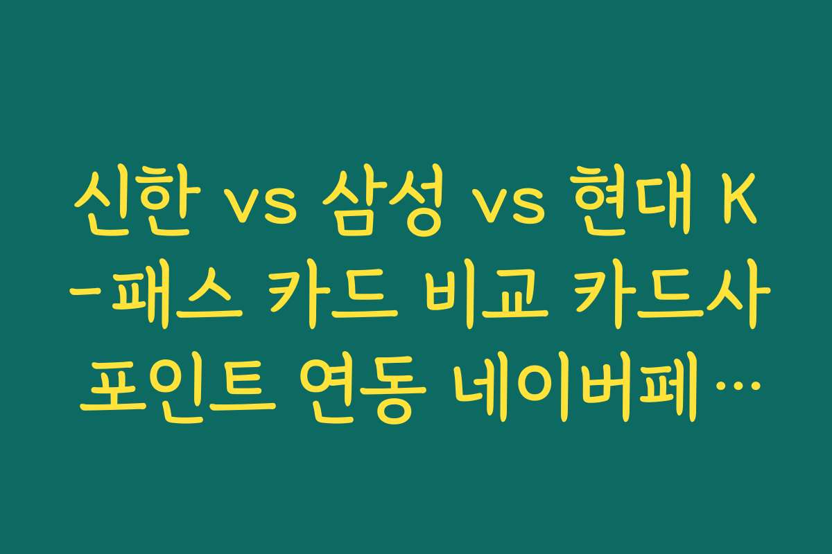 신한 vs 삼성 vs 현대 K-패스 카드 비교 카드사 포인트 연동 네이버페이/카카오페이