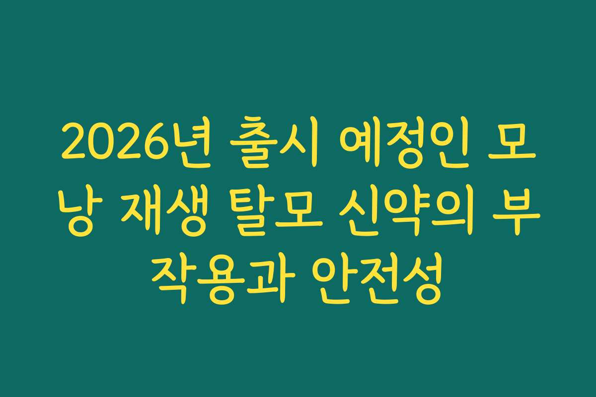 2026년 출시 예정인 모낭 재생 탈모 신약의 부작용과 안전성