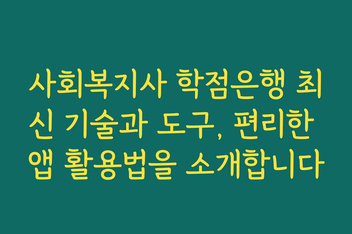 사회복지사 학점은행 최신 기술과 도구, 편리한 앱 활용법을 소개합니다