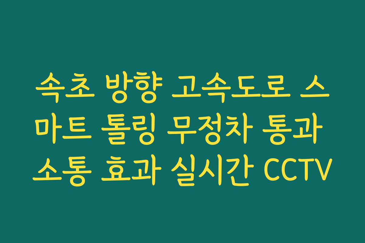속초 방향 고속도로 스마트 톨링 무정차 통과 소통 효과 실시간 CCTV